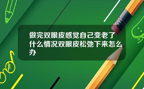 做完双眼皮感觉自己变老了什么情况双眼皮松弛下来怎么办