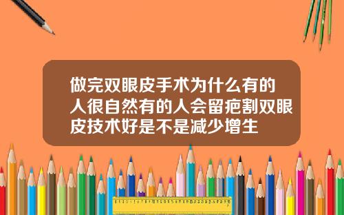 做完双眼皮手术为什么有的人很自然有的人会留疤割双眼皮技术好是不是减少增生