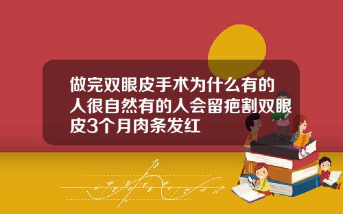 做完双眼皮手术为什么有的人很自然有的人会留疤割双眼皮3个月肉条发红
