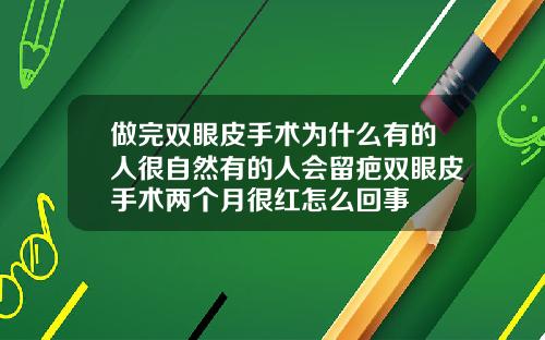 做完双眼皮手术为什么有的人很自然有的人会留疤双眼皮手术两个月很红怎么回事