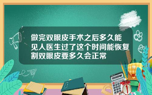 做完双眼皮手术之后多久能见人医生过了这个时间能恢复割双眼皮要多久会正常