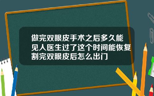 做完双眼皮手术之后多久能见人医生过了这个时间能恢复割完双眼皮后怎么出门