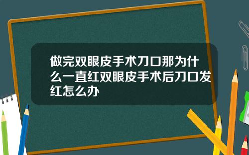做完双眼皮手术刀口那为什么一直红双眼皮手术后刀口发红怎么办