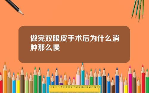 做完双眼皮手术后为什么消肿那么慢