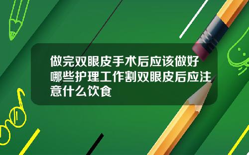 做完双眼皮手术后应该做好哪些护理工作割双眼皮后应注意什么饮食