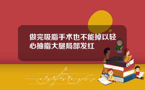 做完吸脂手术也不能掉以轻心抽脂大腿局部发红