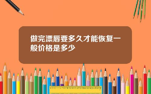 做完漂唇要多久才能恢复一般价格是多少