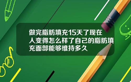 做完脂肪填充15天了现在人变得怎么样了自己的脂肪填充面部能够维持多久