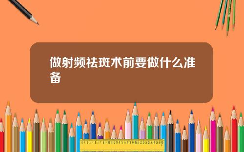 做射频祛斑术前要做什么准备