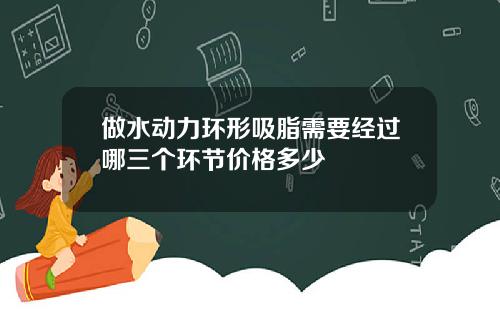 做水动力环形吸脂需要经过哪三个环节价格多少