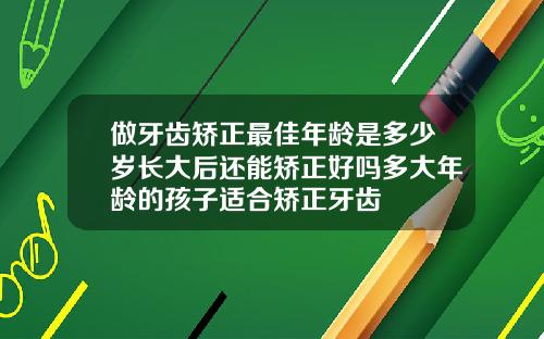 做牙齿矫正最佳年龄是多少岁长大后还能矫正好吗多大年龄的孩子适合矫正牙齿
