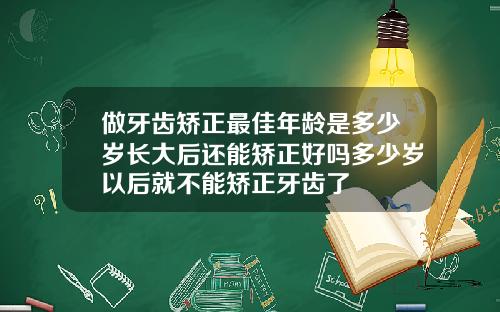 做牙齿矫正最佳年龄是多少岁长大后还能矫正好吗多少岁以后就不能矫正牙齿了