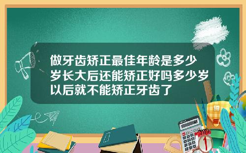 做牙齿矫正最佳年龄是多少岁长大后还能矫正好吗多少岁以后就不能矫正牙齿了
