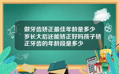 做牙齿矫正最佳年龄是多少岁长大后还能矫正好吗孩子矫正牙齿的年龄段是多少