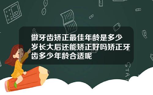 做牙齿矫正最佳年龄是多少岁长大后还能矫正好吗矫正牙齿多少年龄合适呢