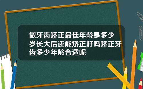 做牙齿矫正最佳年龄是多少岁长大后还能矫正好吗矫正牙齿多少年龄合适呢