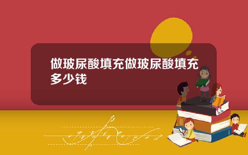 做玻尿酸填充做玻尿酸填充多少钱
