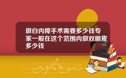 做白内障手术需要多少钱专家一般在这个范围内做双眼皮多少钱