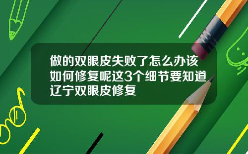 做的双眼皮失败了怎么办该如何修复呢这3个细节要知道辽宁双眼皮修复