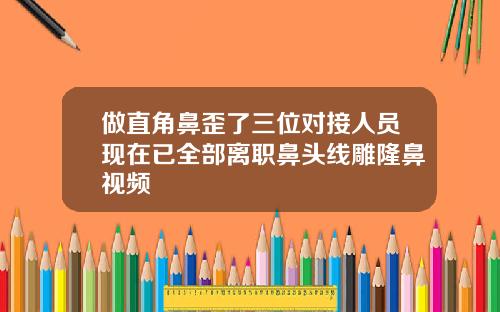 做直角鼻歪了三位对接人员现在已全部离职鼻头线雕隆鼻视频