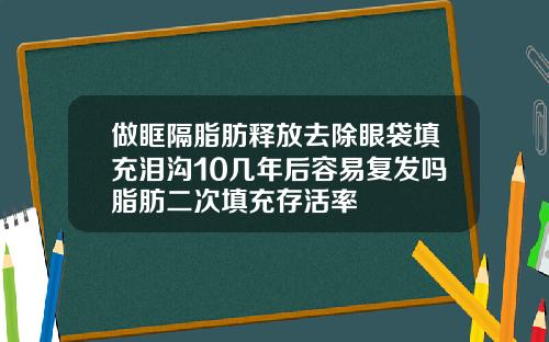 做眶隔脂肪释放去除眼袋填充泪沟10几年后容易复发吗脂肪二次填充存活率