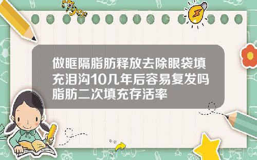 做眶隔脂肪释放去除眼袋填充泪沟10几年后容易复发吗脂肪二次填充存活率