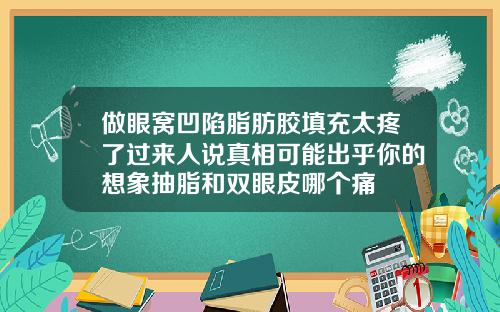 做眼窝凹陷脂肪胶填充太疼了过来人说真相可能出乎你的想象抽脂和双眼皮哪个痛