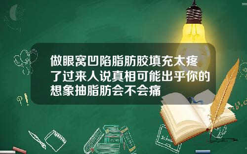 做眼窝凹陷脂肪胶填充太疼了过来人说真相可能出乎你的想象抽脂肪会不会痛
