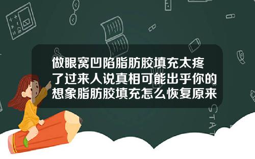 做眼窝凹陷脂肪胶填充太疼了过来人说真相可能出乎你的想象脂肪胶填充怎么恢复原来的样子