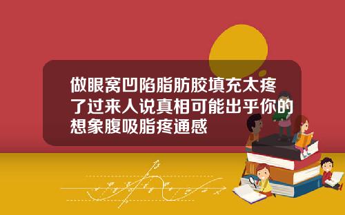 做眼窝凹陷脂肪胶填充太疼了过来人说真相可能出乎你的想象腹吸脂疼通感