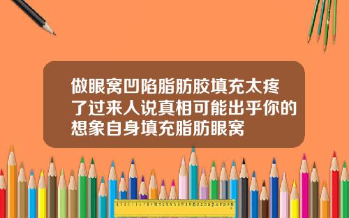 做眼窝凹陷脂肪胶填充太疼了过来人说真相可能出乎你的想象自身填充脂肪眼窝