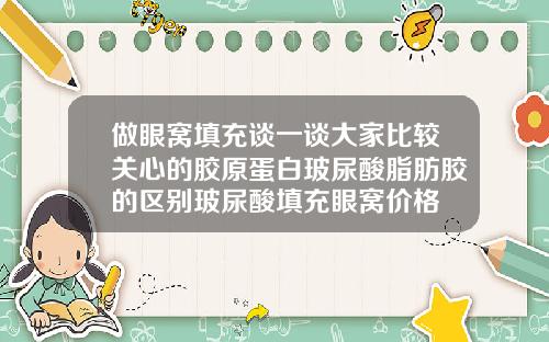 做眼窝填充谈一谈大家比较关心的胶原蛋白玻尿酸脂肪胶的区别玻尿酸填充眼窝价格