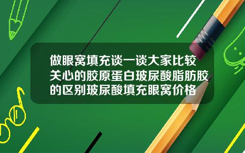 做眼窝填充谈一谈大家比较关心的胶原蛋白玻尿酸脂肪胶的区别玻尿酸填充眼窝价格