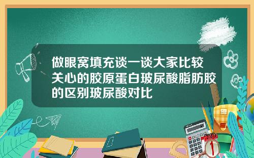 做眼窝填充谈一谈大家比较关心的胶原蛋白玻尿酸脂肪胶的区别玻尿酸对比