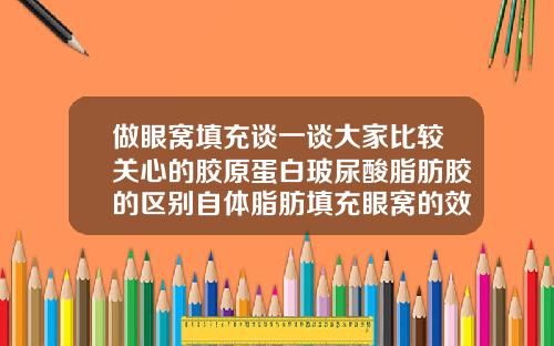 做眼窝填充谈一谈大家比较关心的胶原蛋白玻尿酸脂肪胶的区别自体脂肪填充眼窝的效果是长久的吗