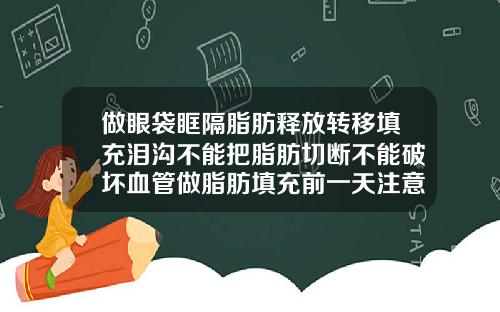 做眼袋眶隔脂肪释放转移填充泪沟不能把脂肪切断不能破坏血管做脂肪填充前一天注意事项