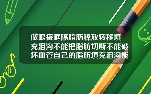 做眼袋眶隔脂肪释放转移填充泪沟不能把脂肪切断不能破坏血管自己的脂肪填充泪沟能保持多久