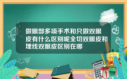 做眼部多项手术和只做双眼皮有什么区别呢全切双眼皮和埋线双眼皮区别在哪