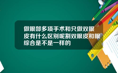 做眼部多项手术和只做双眼皮有什么区别呢割双眼皮和眼综合是不是一样的