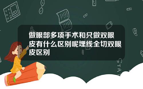 做眼部多项手术和只做双眼皮有什么区别呢埋线全切双眼皮区别