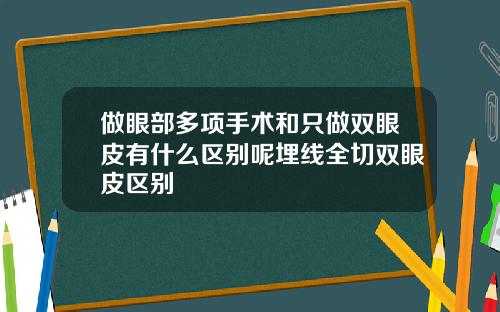 做眼部多项手术和只做双眼皮有什么区别呢埋线全切双眼皮区别