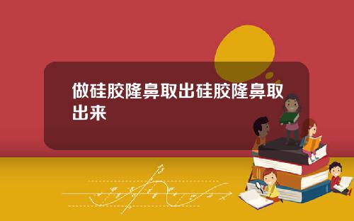 做硅胶隆鼻取出硅胶隆鼻取出来