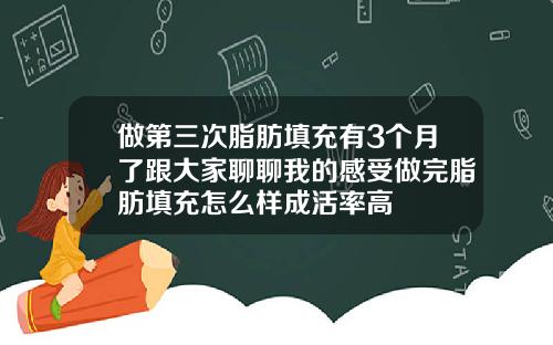 做第三次脂肪填充有3个月了跟大家聊聊我的感受做完脂肪填充怎么样成活率高
