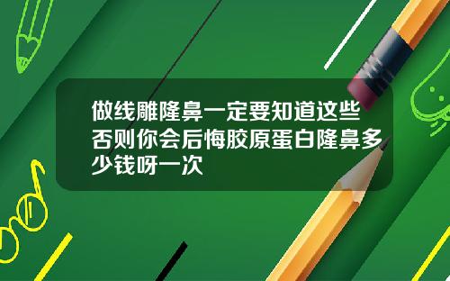 做线雕隆鼻一定要知道这些否则你会后悔胶原蛋白隆鼻多少钱呀一次