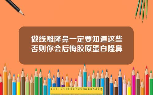 做线雕隆鼻一定要知道这些否则你会后悔胶原蛋白隆鼻