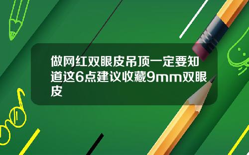 做网红双眼皮吊顶一定要知道这6点建议收藏9mm双眼皮