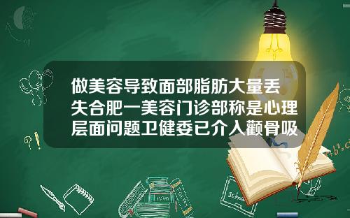 做美容导致面部脂肪大量丢失合肥一美容门诊部称是心理层面问题卫健委已介入颧骨吸脂肪