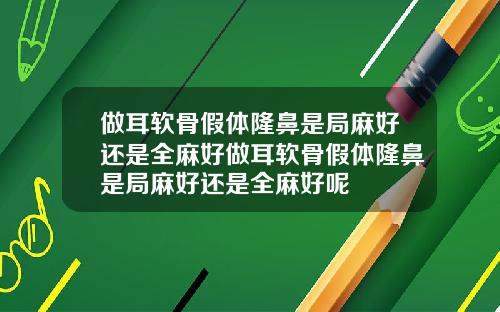 做耳软骨假体隆鼻是局麻好还是全麻好做耳软骨假体隆鼻是局麻好还是全麻好呢