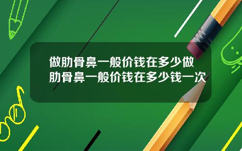 做肋骨鼻一般价钱在多少做肋骨鼻一般价钱在多少钱一次