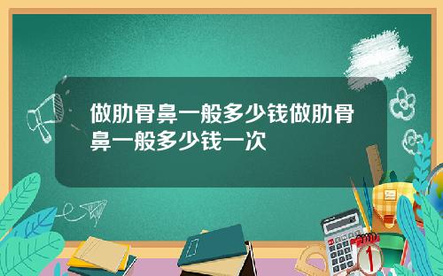 做肋骨鼻一般多少钱做肋骨鼻一般多少钱一次